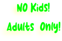 NO Kids!   Adults  Only!