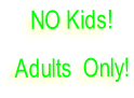 NO Kids!   Adults  Only!