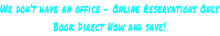 We don’t have an office - Online Reservations Only Book Direct Now and save!