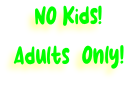 NO Kids!   Adults  Only!